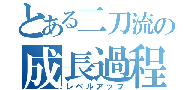 とある二刀流の成長過程（レベルアップ）