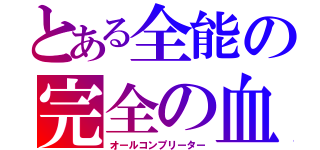 とある全能の完全の血（オールコンプリーター）