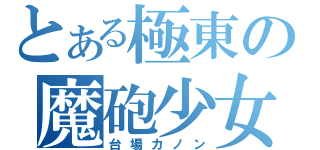 とある極東の魔砲少女（台場カノン）