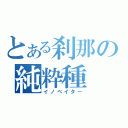 とある刹那の純粋種（イノベイター）