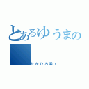 とあるゆうまの（たかひろ殺す）