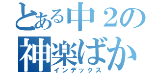 とある中２の神楽ばか（インデックス）