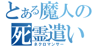 とある魔人の死霊遣い（ネクロマンサー）