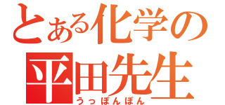 とある化学の平田先生（うっぽんぽん）