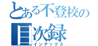 とある不登校の目次録（インデックス）