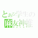 とある学生の麻友神推（やびゃあ）