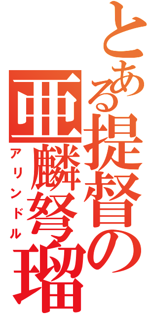 とある提督の亜麟弩瑠（アリンドル）