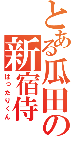 とある瓜田の新宿侍（はったりくん）