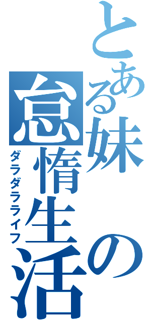 とある妹の怠惰生活（ダラダラライフ）