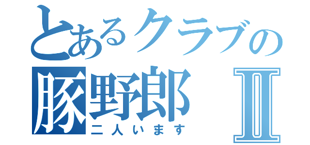 とあるクラブの豚野郎Ⅱ（二人います）