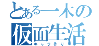 とある一木の仮面生活（キャラ作り）