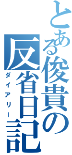 とある俊貴の反省日記（ダイアリー）