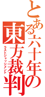 とある六十年の東方裁判（ラストジャッジメント）