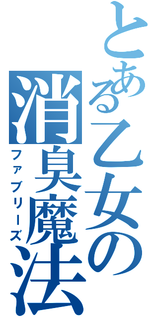 とある乙女の消臭魔法（ファブリーズ）