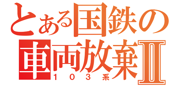 とある国鉄の車両放棄Ⅱ（１０３系）