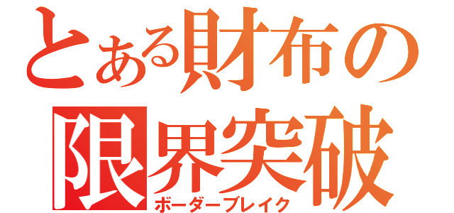 とある財布の限界突破（ボーダーブレイク）