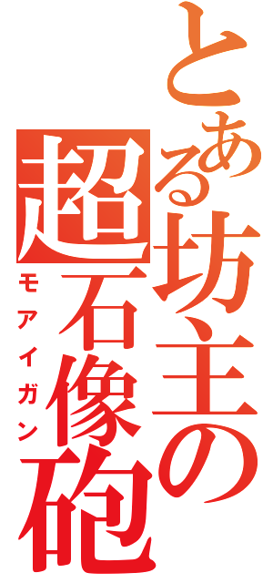 とある坊主の超石像砲（モアイガン）