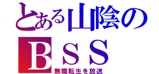 とある山陰のＢＳＳ（無職転生を放送）