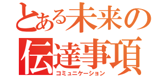 とある未来の伝達事項（コミュニケーション）