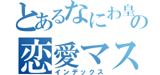 とあるなにわ皇子の恋愛マスター２代目（インデックス）