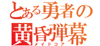 とある勇者の黄昏弾幕（メイドコア）