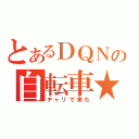 とあるＤＱＮの自転車★（チャリで来た）