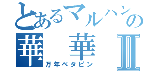 とあるマルハンの華　華Ⅱ（万年ベタピン）