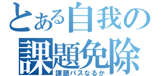 とある自我の課題免除（課題パスなるか）