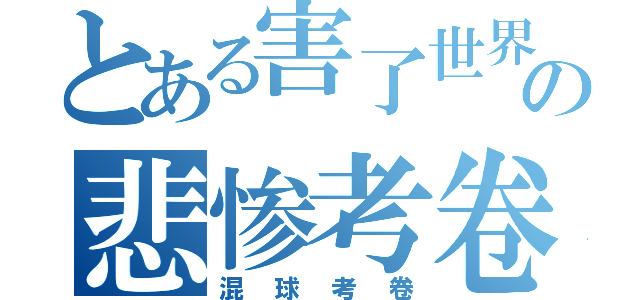 とある害了世界の悲惨考卷（混球考卷）