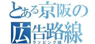 とある京阪の広告路線（ラッピング線）