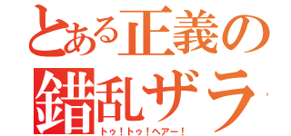 とある正義の錯乱ザラ（トゥ！トゥ！ヘアー！）