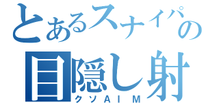 とあるスナイパーの目隠し射撃（クソＡＩＭ）