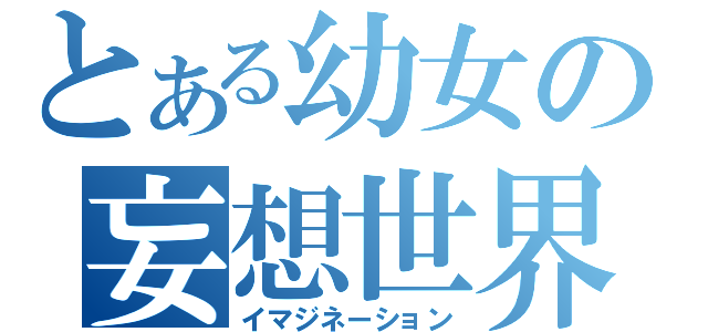 とある幼女の妄想世界（イマジネーション）