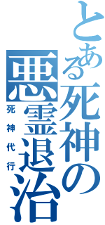 とある死神の悪霊退治（死神代行）