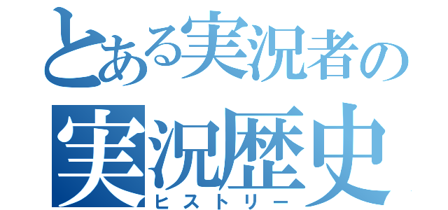 とある実況者の実況歴史（ヒストリー）