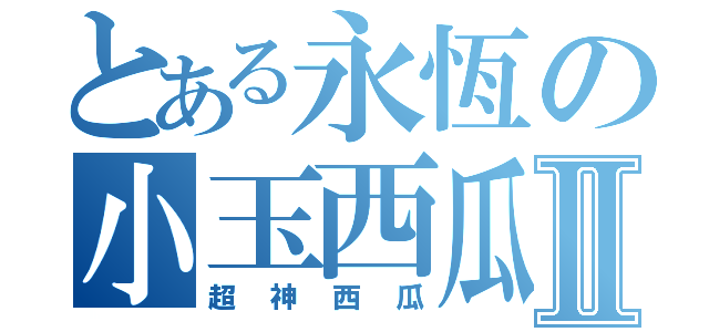 とある永恆の小玉西瓜Ⅱ（超神西瓜）