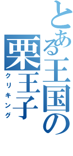 とある王国の栗王子（クリキング）