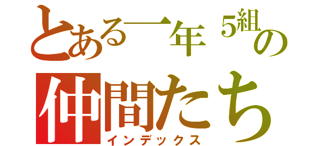 とある一年５組の仲間たち！（インデックス）