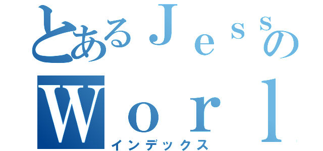 とあるＪｅｓｓｙｋａ'ｓのＷｏｒｌｄ（インデックス）