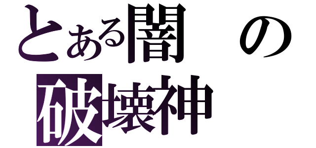 とある闇の破壊神（）