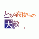 とある高校生の天敵（数学）