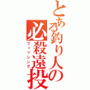 とある釣り人の必殺遠投（フィッシング）