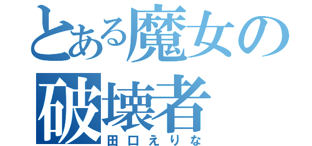 とある魔女の破壊者（田口えりな）