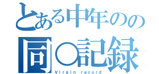 とある中年のの同○記録（Ｖｉｒｇｉｎ ｒｅｃｏｒｄ）