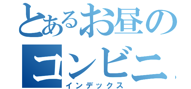 とあるお昼のコンビニ（インデックス）