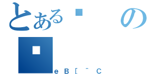 とあるߌの苍（ｅＢ［＾Ｃ）