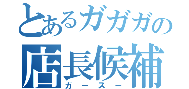 とあるガガガの店長候補（ガースー）