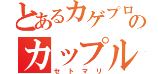 とあるカゲプロのカップル（セトマリ）