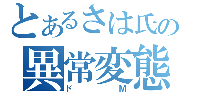 とあるさは氏の異常変態（ドＭ）