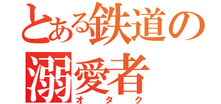 とある鉄道の溺愛者（オタク）